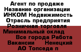 Агент по продаже › Название организации ­ ИНКОМ-Недвижимость › Отрасль предприятия ­ Розничная торговля › Минимальный оклад ­ 60 000 - Все города Работа » Вакансии   . Ненецкий АО,Топседа п.